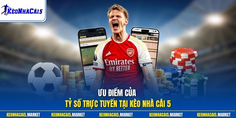Tỷ Số Trực Tuyến 2 Ưu điểm của tỷ số trực tuyến tại Kèo Nhà Cái 5